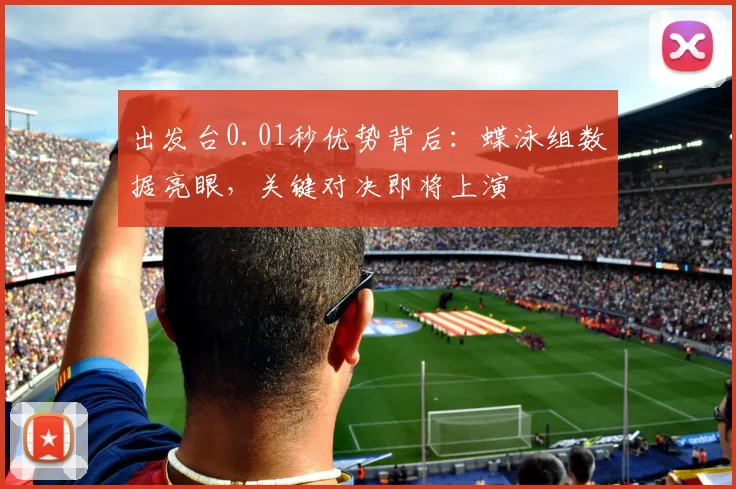 出发台0.01秒优势背后：蝶泳组数据亮眼，关键对决即将上演