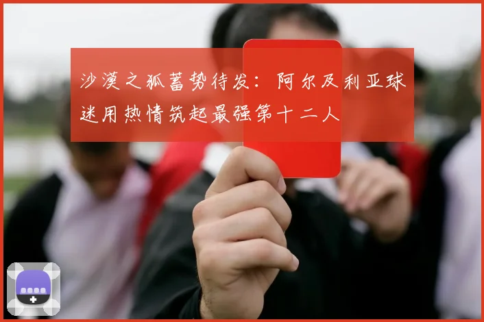 沙漠之狐蓄势待发：阿尔及利亚球迷用热情筑起最强第十二人