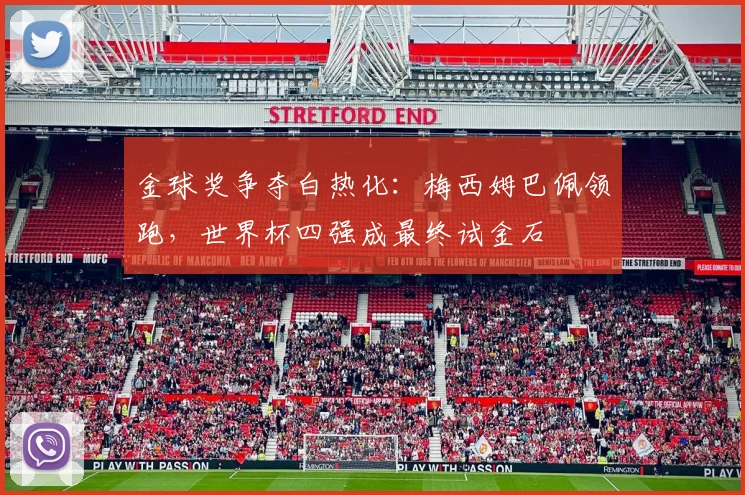 金球奖争夺白热化：梅西姆巴佩领跑，世界杯四强成最终试金石